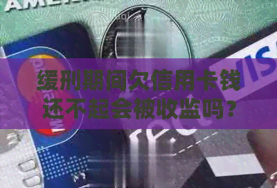 缓刑期间欠信用卡钱还不起会被收监吗？