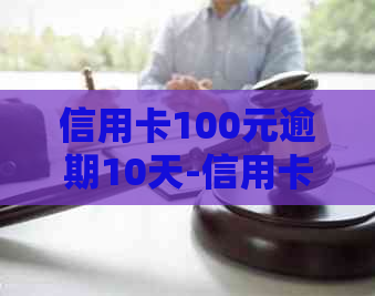 信用卡100元逾期10天-信用卡100多元逾期10多天