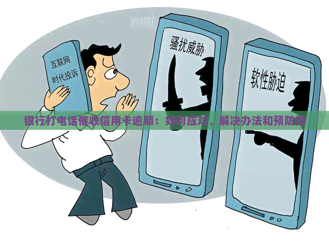 银行打电话信用卡逾期：如何应对、解决办法和预防措