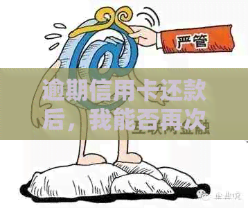 逾期信用卡还款后，我能否再次申请？现在的情况如何？