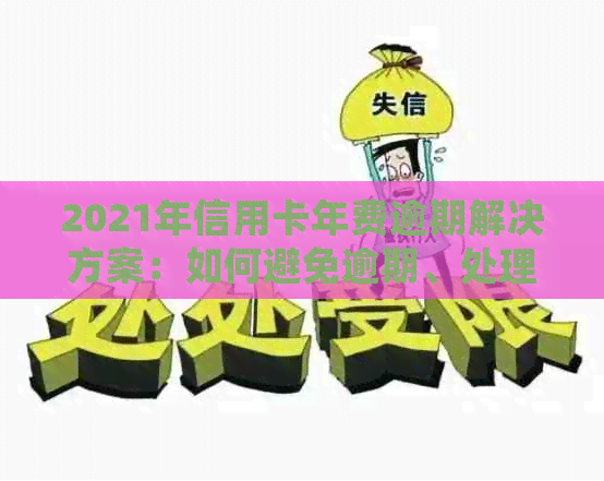 2021年信用卡年费逾期解决方案：如何避免逾期、处理逾期费用及影响？