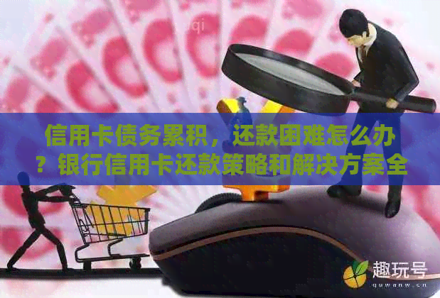 信用卡债务累积，还款困难怎么办？银行信用卡还款策略和解决方案全解析