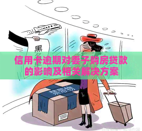 信用卡逾期对妻子购房贷款的影响及相关解决方案