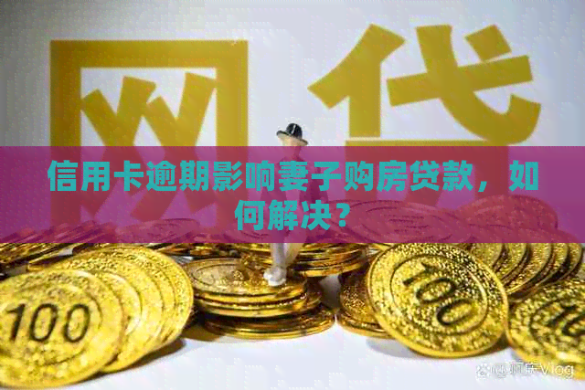 信用卡逾期影响妻子购房贷款，如何解决？