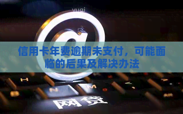 信用卡年费逾期未支付，可能面临的后果及解决办法