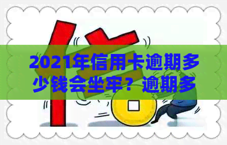 2021年信用卡逾期多少钱会坐牢？逾期多久会上？