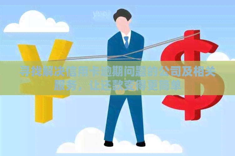 寻找解决信用卡逾期问题的公司及相关服务，让还款变得更简单