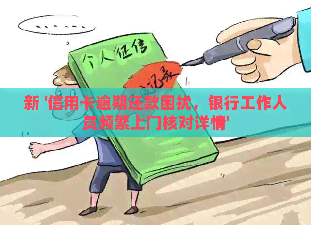 新 '信用卡逾期还款困扰，银行工作人员频繁上门核对详情'