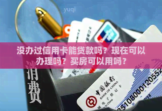 没办过信用卡能贷款吗？现在可以办理吗？买房可以用吗？