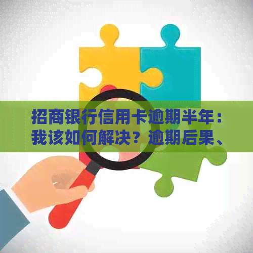 招商银行信用卡逾期半年：我该如何解决？逾期后果、还款攻略一应俱全！