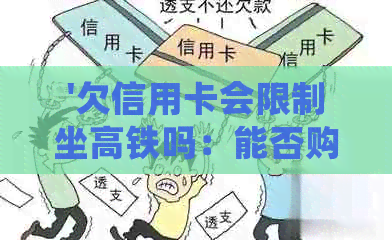 '欠信用卡会限制坐高铁吗：能否购买车票并乘坐？'