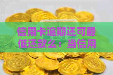 信用卡逾期还可更低还款么：当信用卡逾期无法还更低还款该怎么处理？