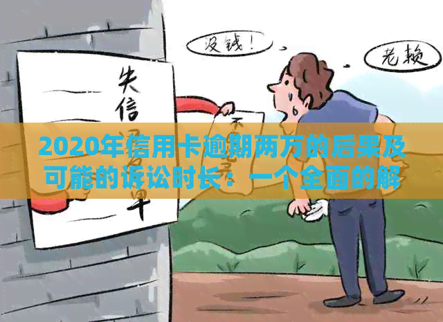 2020年信用卡逾期两万的后果及可能的诉讼时长：一个全面的解答