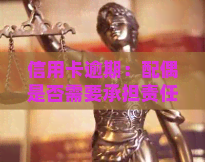 信用卡逾期：配偶是否需要承担责任？了解相关法律法规及影响因素
