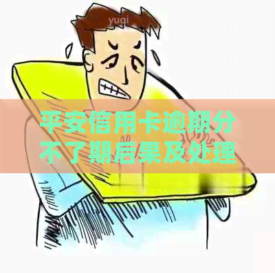 平安信用卡逾期分不了期后果及处理方式大揭秘