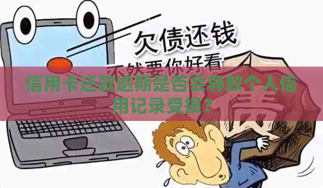 信用卡还款逾期是否会导致个人信用记录受损？