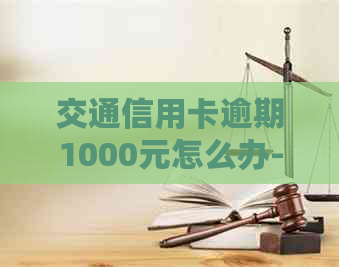 交通信用卡逾期1000元怎么办-交通信用卡逾期1000元怎么办理