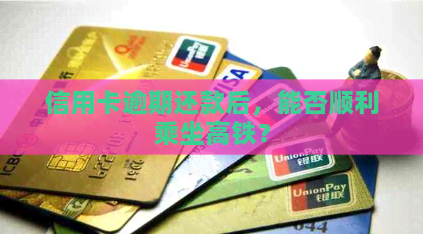 信用卡逾期还款后，能否顺利乘坐高铁？