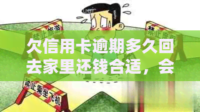 欠信用卡逾期多久回去家里还钱合适，会被起诉吗？会进入黑名单吗？