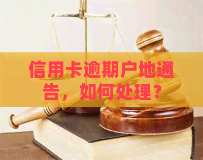 信用卡逾期户地通告，如何处理？