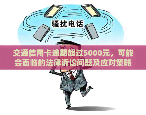 交通信用卡逾期超过5000元，可能会面临的法律诉讼问题及应对策略