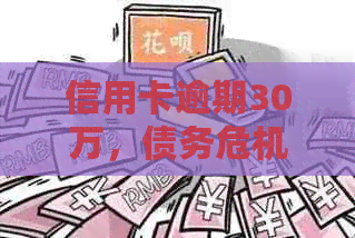 信用卡逾期30万，债务危机：如何解决负债问题避免法律风险？