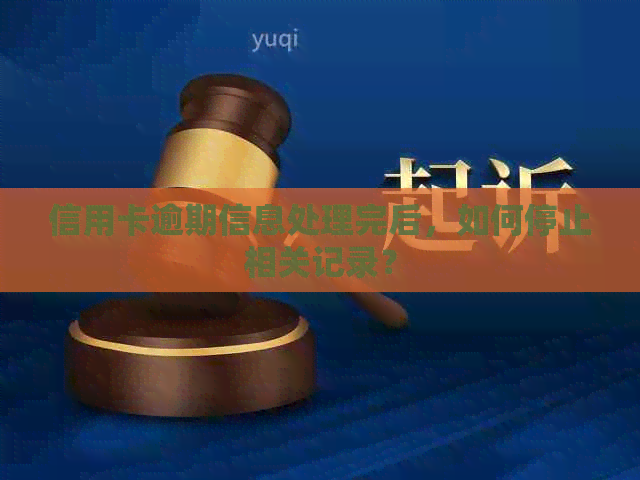 信用卡逾期信息处理完后，如何停止相关记录？