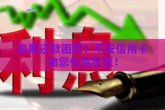 逾期还款困扰？平安信用卡助您化解难题！