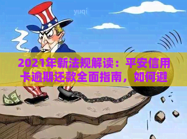 2021年新法规解读：平安信用卡逾期还款全面指南，如何避免逾期影响信用？