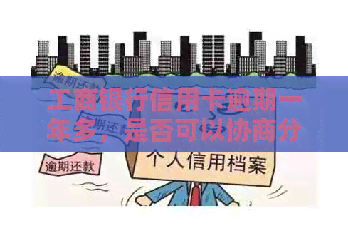 工商银行信用卡逾期一年多，是否可以协商分期还款？