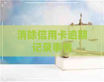 消除信用卡逾期记录事情