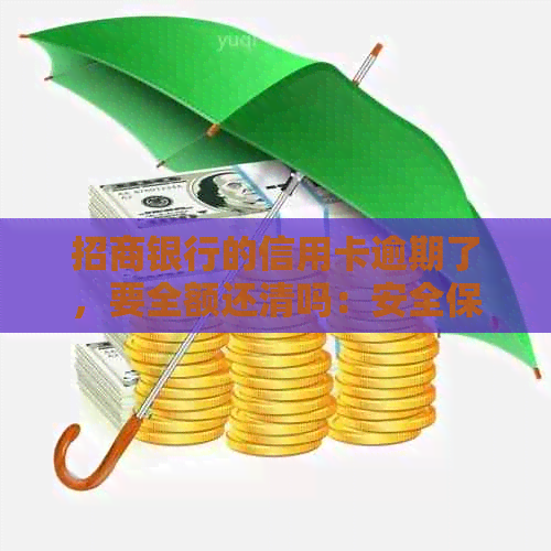 招商银行的信用卡逾期了，要全额还清吗：安全保障及处理建议
