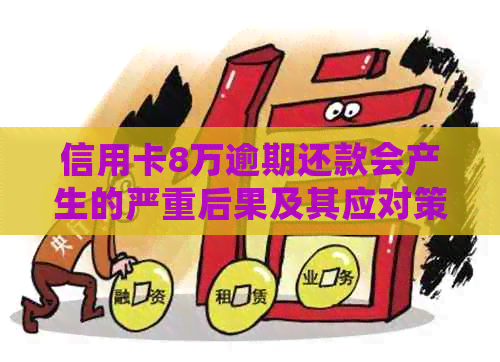 信用卡8万逾期还款会产生的严重后果及其应对策略