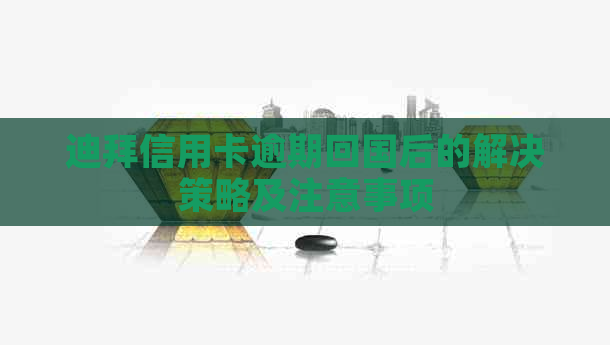 迪拜信用卡逾期回国后的解决策略及注意事项