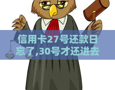 信用卡27号还款日忘了,30号才还进去-信用卡27号还款日忘了,30号才还进去怎么办