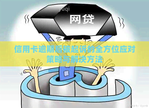 信用卡逾期后被起诉的全方位应对策略与解决方法