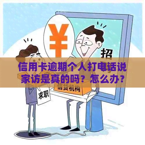 信用卡逾期个人打电话说家访是真的吗？怎么办？