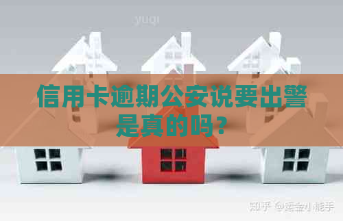 信用卡逾期公安说要出警是真的吗？