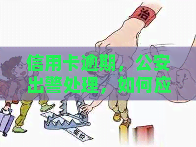 信用卡逾期，公安出警处理，如何应对？