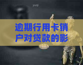 逾期行用卡销户对贷款的影响及其处理方式探讨