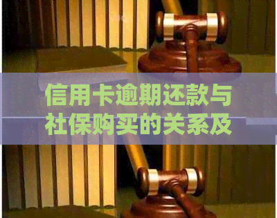 信用卡逾期还款与社保购买的关系及解决方案：全面解析