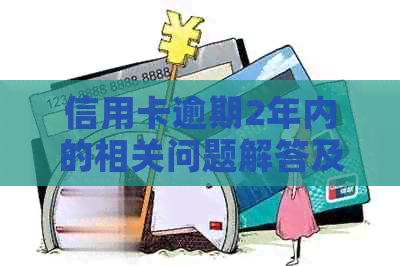 信用卡逾期2年内的相关问题解答及解决方案全面解析