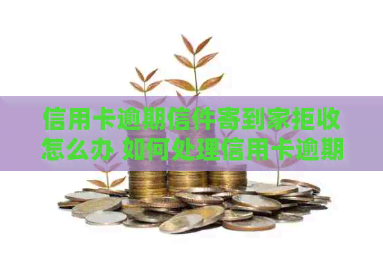 信用卡逾期信件寄到家拒收怎么办 如何处理信用卡逾期并解决拒收问题？