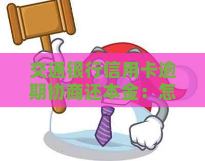 交通银行信用卡逾期协商还本金：怎么操作？