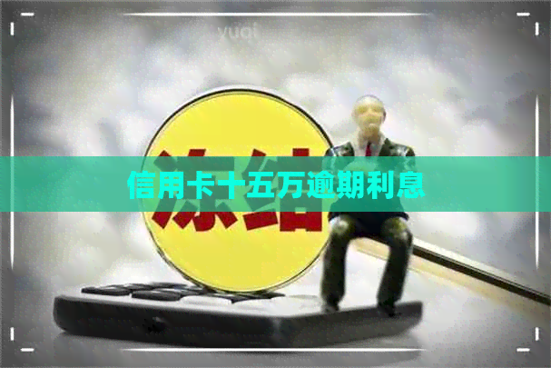 信用卡十五万逾期利息