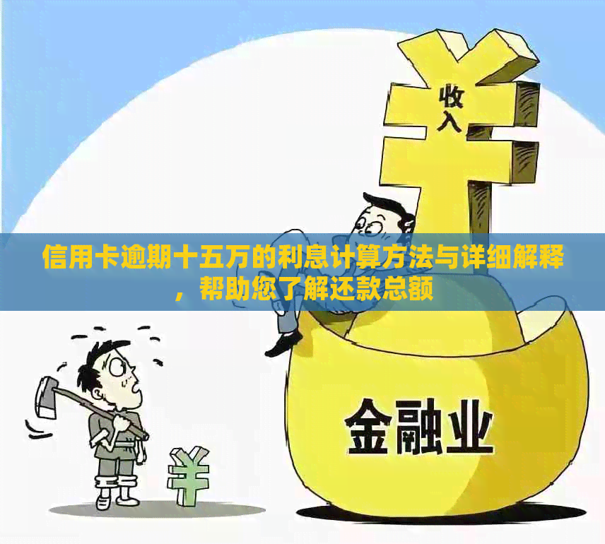 信用卡逾期十五万的利息计算方法与详细解释，帮助您了解还款总额