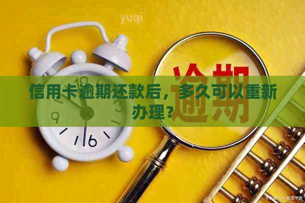 信用卡逾期还款后，多久可以重新办理？