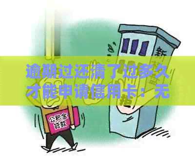 逾期过还清了过多久才能申请信用卡：无统一时限，但需确认信用修复情况
