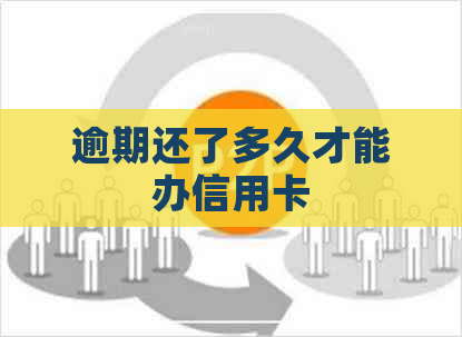 逾期还了多久才能办信用卡
