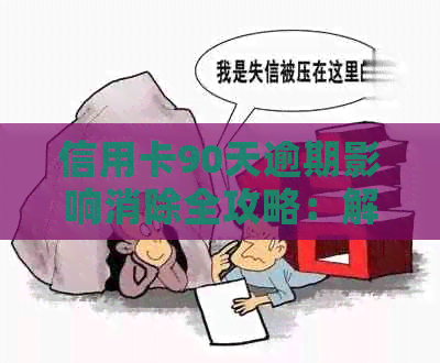 信用卡90天逾期影响消除全攻略：解决利息、信用记录等问题一文解析